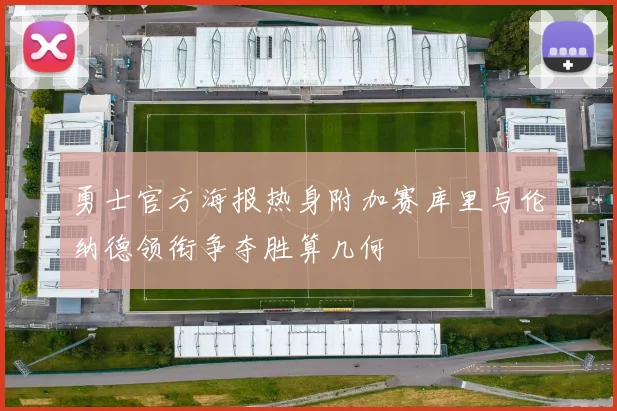 勇士官方海报热身附加赛库里与伦纳德领衔争夺胜算几何