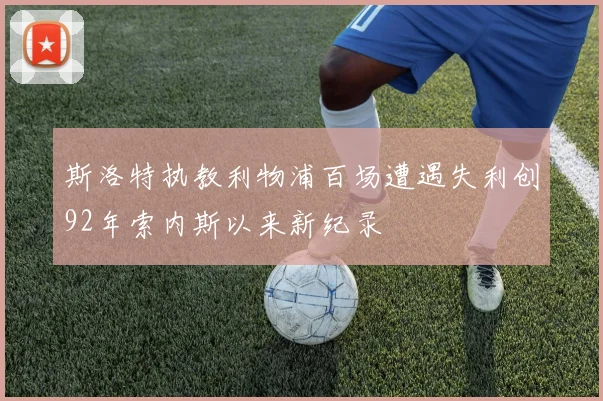 斯洛特执教利物浦百场遭遇失利创92年索内斯以来新纪录