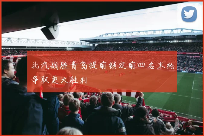 北汽战胜青岛提前锁定前四名末轮争取更大胜利